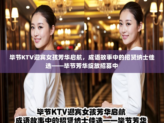 毕节KTV迎宾女孩芳华启航，成语故事中的招贤纳士佳选——毕节芳华绽放招募中