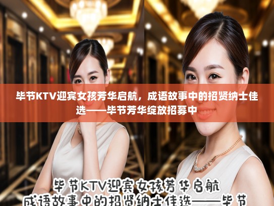 毕节KTV迎宾女孩芳华启航，成语故事中的招贤纳士佳选——毕节芳华绽放招募中