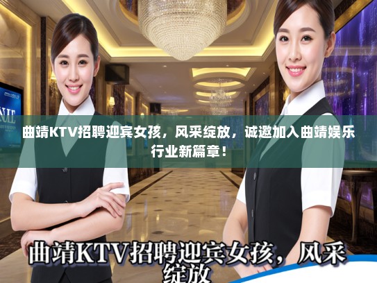 曲靖KTV招聘迎宾女孩，风采绽放，诚邀加入曲靖娱乐行业新篇章！