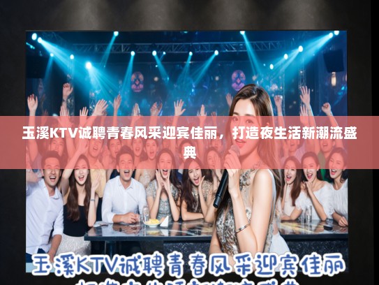 玉溪KTV诚聘青春风采迎宾佳丽，打造夜生活新潮流盛典