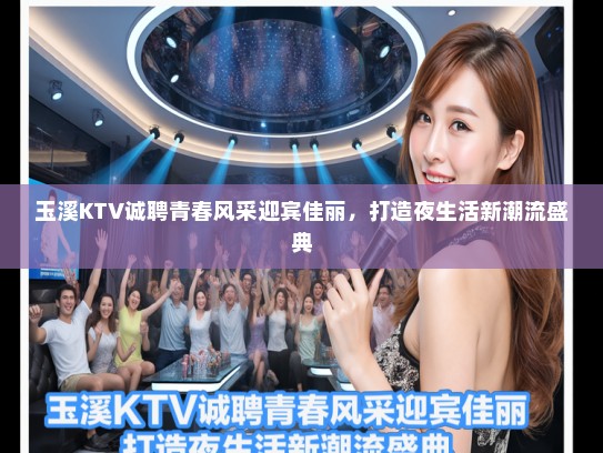 玉溪KTV诚聘青春风采迎宾佳丽，打造夜生活新潮流盛典