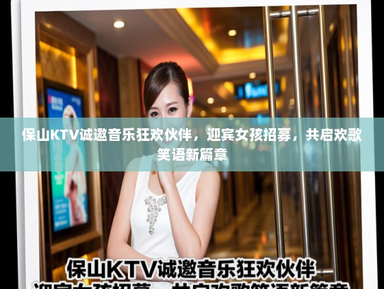 保山KTV诚邀音乐狂欢伙伴，迎宾女孩招募，共启欢歌笑语新篇章