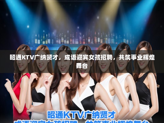 昭通KTV广纳贤才，成语迎宾女孩招聘，共筑事业辉煌舞台