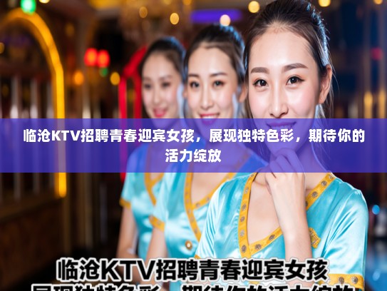 临沧KTV招聘青春迎宾女孩，展现独特色彩，期待你的活力绽放
