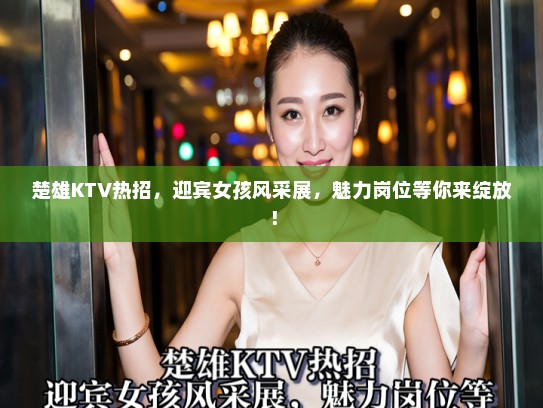 楚雄KTV热招，迎宾女孩风采展，魅力岗位等你来绽放！