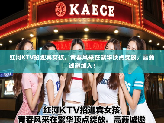 红河KTV招迎宾女孩，青春风采在繁华顶点绽放，高薪诚邀加入！