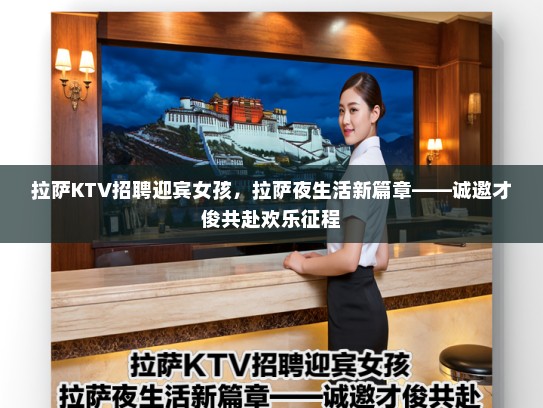 拉萨KTV招聘迎宾女孩，拉萨夜生活新篇章——诚邀才俊共赴欢乐征程