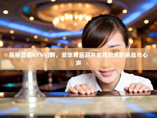 揭秘昌都KTV招聘，繁华背后迎宾女孩的求职挑战与心声