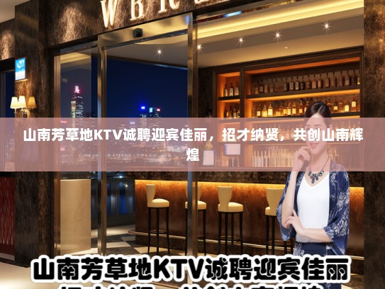 山南芳草地KTV诚聘迎宾佳丽，招才纳贤，共创山南辉煌