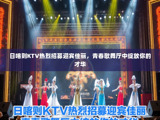 日喀则KTV热烈招募迎宾佳丽，青春歌舞厅中绽放你的才华
