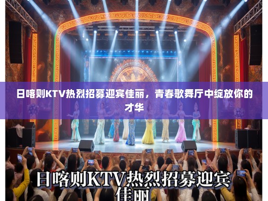 日喀则KTV热烈招募迎宾佳丽，青春歌舞厅中绽放你的才华