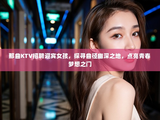 那曲KTV招聘迎宾女孩，探寻曲径幽深之地，点亮青春梦想之门