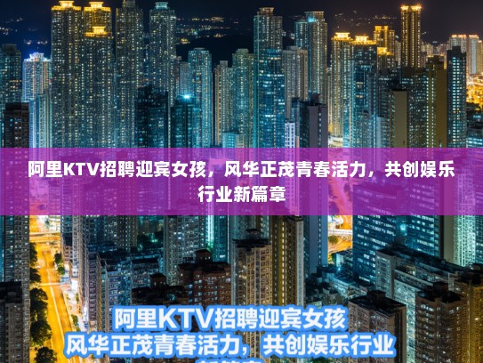 阿里KTV招聘迎宾女孩，风华正茂青春活力，共创娱乐行业新篇章