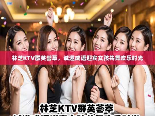 林芝KTV群英荟萃，诚邀成语迎宾女孩共舞欢乐时光