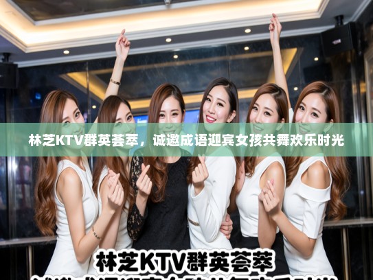 林芝KTV群英荟萃，诚邀成语迎宾女孩共舞欢乐时光
