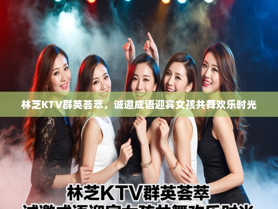 林芝KTV群英荟萃，诚邀成语迎宾女孩共舞欢乐时光