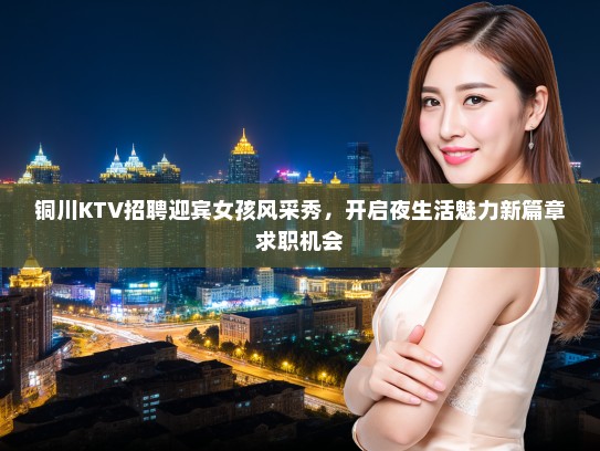 铜川KTV招聘迎宾女孩风采秀，开启夜生活魅力新篇章求职机会