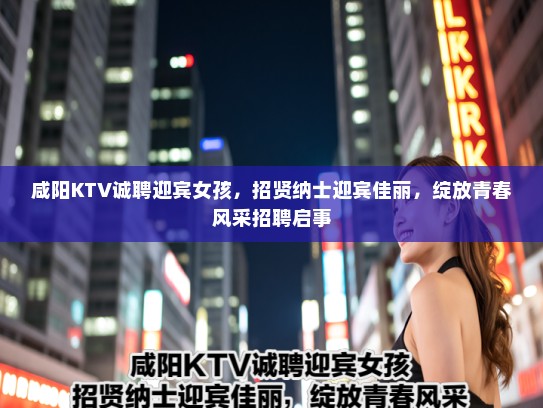 咸阳KTV诚聘迎宾女孩,招贤纳士迎宾佳丽,绽放青春风采招聘启事 咸阳KTV诚聘迎宾女孩,招贤纳士迎宾佳丽,绽放青春风采招聘启事