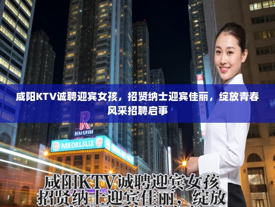 咸阳KTV诚聘迎宾女孩,招贤纳士迎宾佳丽,绽放青春风采招聘启事 咸阳KTV诚聘迎宾女孩,招贤纳士迎宾佳丽,绽放青春风采招聘启事