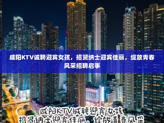咸阳KTV诚聘迎宾女孩,招贤纳士迎宾佳丽,绽放青春风采招聘启事 咸阳KTV诚聘迎宾女孩,招贤纳士迎宾佳丽,绽放青春风采招聘启事