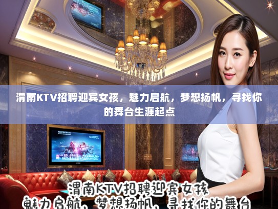 渭南KTV招聘迎宾女孩，魅力启航，梦想扬帆，寻找你的舞台生涯起点