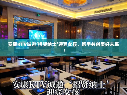 安康KTV诚邀‘招贤纳士’迎宾女孩，携手共创美好未来！