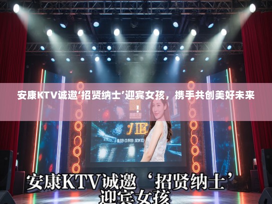 安康KTV诚邀‘招贤纳士’迎宾女孩，携手共创美好未来！