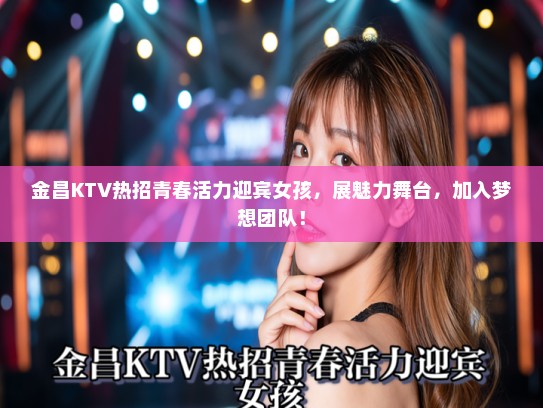 金昌KTV热招青春活力迎宾女孩，展魅力舞台，加入梦想团队！