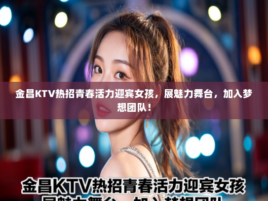 金昌KTV热招青春活力迎宾女孩，展魅力舞台，加入梦想团队！