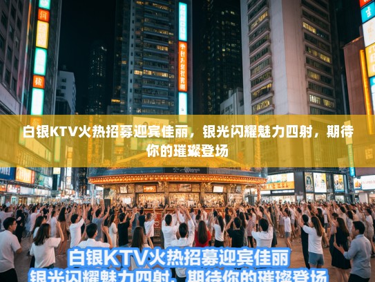 白银KTV火热招募迎宾佳丽，银光闪耀魅力四射，期待你的璀璨登场