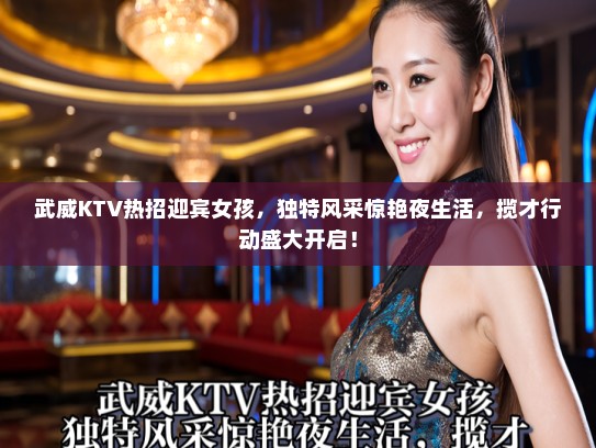 武威KTV热招迎宾女孩，独特风采惊艳夜生活，揽才行动盛大开启！