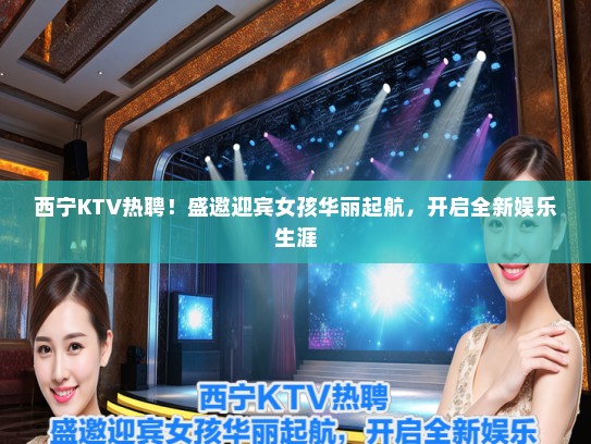西宁KTV热聘！盛邀迎宾女孩华丽起航，开启全新娱乐生涯