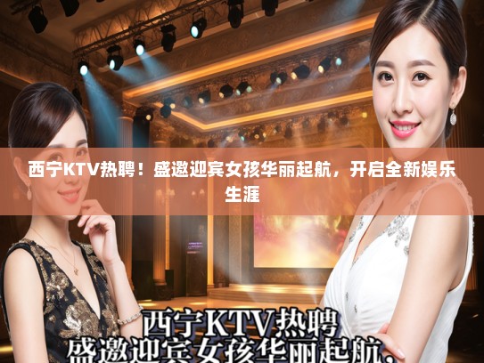 西宁KTV热聘！盛邀迎宾女孩华丽起航，开启全新娱乐生涯