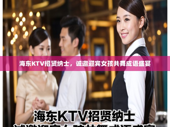 海东KTV招贤纳士，诚邀迎宾女孩共舞成语盛宴