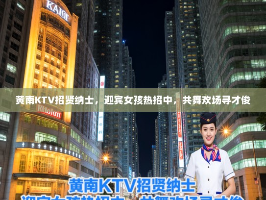 黄南KTV招贤纳士,迎宾女孩热招中,共舞欢场寻才俊 黄南KTV招贤纳士,迎宾女孩热招中,共舞欢场寻才俊