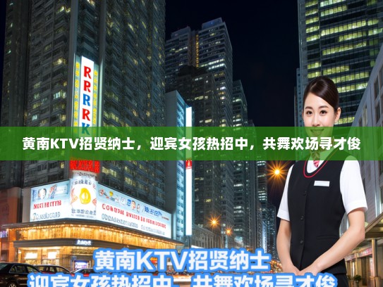 黄南KTV招贤纳士,迎宾女孩热招中,共舞欢场寻才俊 黄南KTV招贤纳士,迎宾女孩热招中,共舞欢场寻才俊