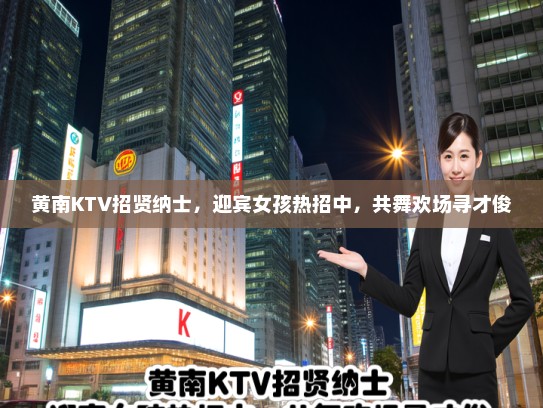 黄南KTV招贤纳士,迎宾女孩热招中,共舞欢场寻才俊 黄南KTV招贤纳士,迎宾女孩热招中,共舞欢场寻才俊