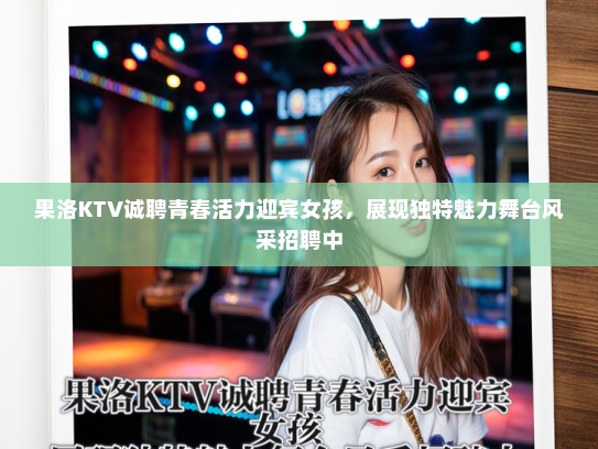 果洛KTV诚聘青春活力迎宾女孩,展现独特魅力舞台风采招聘中 果洛KTV诚聘青春活力迎宾女孩,展现独特魅力舞台风采招聘中