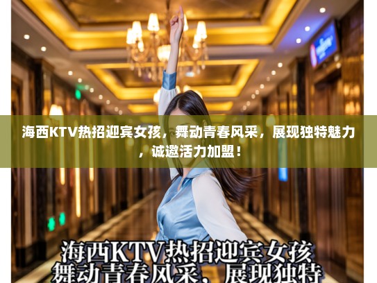 海西KTV热招迎宾女孩，舞动青春风采，展现独特魅力，诚邀活力加盟！