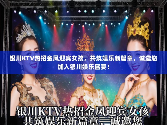 银川KTV热招金凤迎宾女孩，共筑娱乐新篇章，诚邀您加入银川娱乐盛宴！