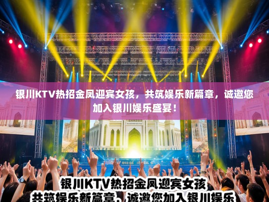 银川KTV热招金凤迎宾女孩，共筑娱乐新篇章，诚邀您加入银川娱乐盛宴！