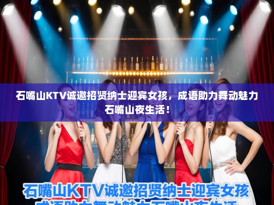 石嘴山KTV诚邀招贤纳士迎宾女孩，成语助力舞动魅力石嘴山夜生活！