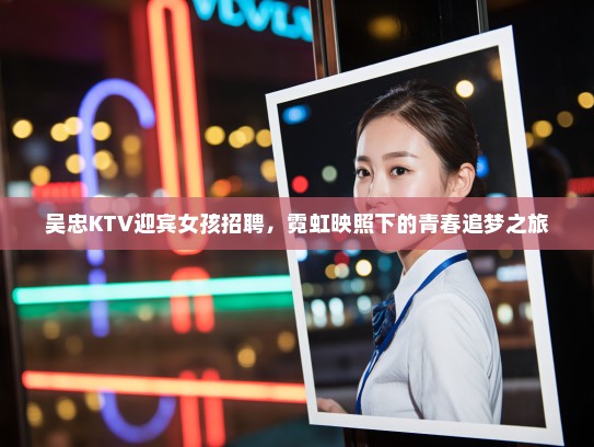 吴忠KTV迎宾女孩招聘，霓虹映照下的青春追梦之旅
