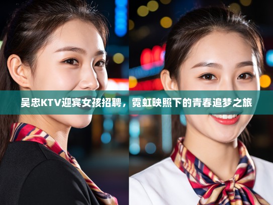 吴忠KTV迎宾女孩招聘，霓虹映照下的青春追梦之旅