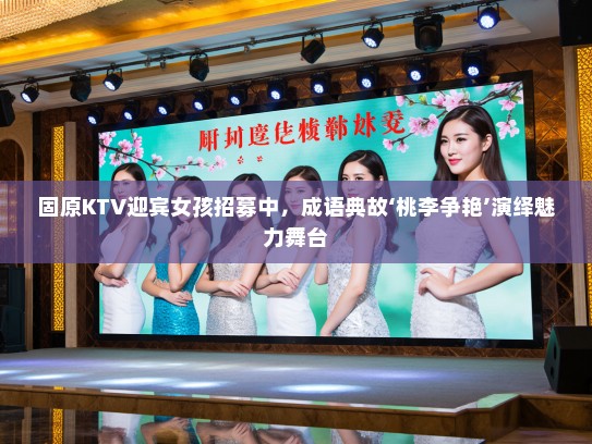 固原KTV迎宾女孩招募中，成语典故‘桃李争艳’演绎魅力舞台