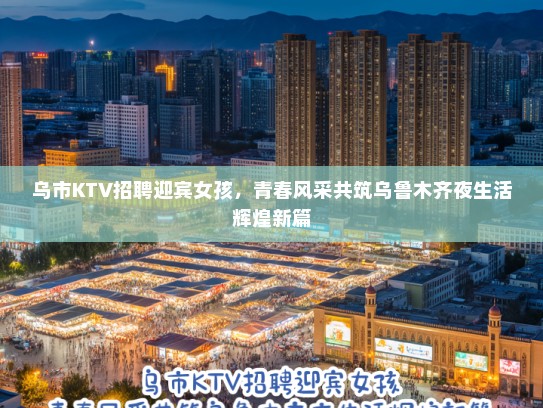 乌市KTV招聘迎宾女孩，青春风采共筑乌鲁木齐夜生活辉煌新篇