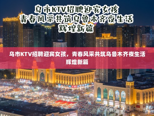 乌市KTV招聘迎宾女孩，青春风采共筑乌鲁木齐夜生活辉煌新篇