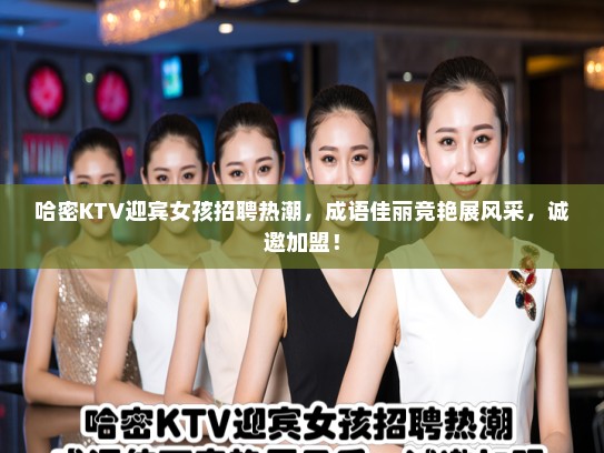 哈密KTV迎宾女孩招聘热潮，成语佳丽竞艳展风采，诚邀加盟！