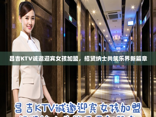 昌吉KTV诚邀迎宾女孩加盟，招贤纳士共筑乐界新篇章