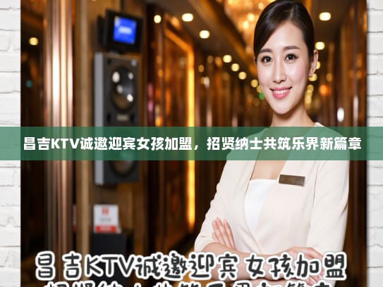昌吉KTV诚邀迎宾女孩加盟，招贤纳士共筑乐界新篇章